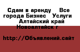 Сдам в аренду  - Все города Бизнес » Услуги   . Алтайский край,Новоалтайск г.